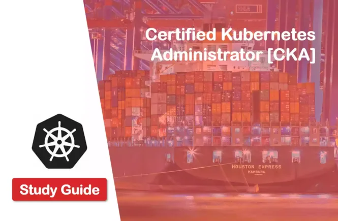 CKA - Certified Kubernetes Administrator Certificate Exam Study Guide